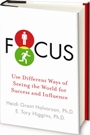 Focus: Use Different Ways of Seeing the World for Success and Influence by Heidi Grant Halvorson and E. Tory Higgins